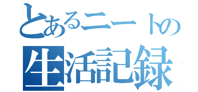 とあるニートの生活記録（）