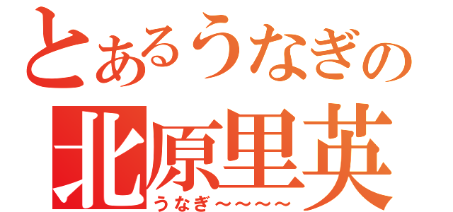 とあるうなぎの北原里英（うなぎ～～～～）