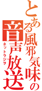 とある風邪気味の音声放送　（ネットラジヲ　）