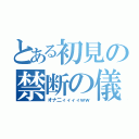 とある初見の禁断の儀（オナ二ィィィィｗｗ）