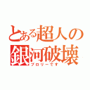 とある超人の銀河破壊（ブロリーです）