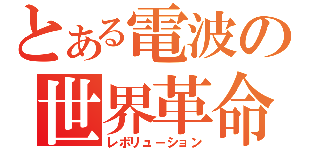 とある電波の世界革命（レボリューション）