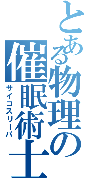 とある物理の催眠術士（サイコスリーパ）