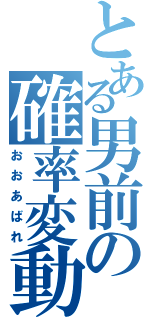 とある男前の確率変動（おおあばれ）