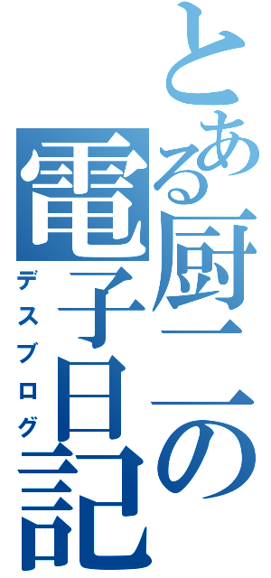 とある厨二の電子日記（デスブログ）