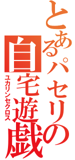 とあるパセリの自宅遊戯（ユカリンセクロス）