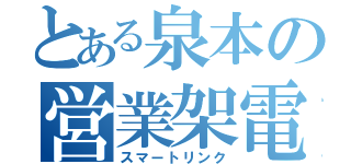 とある泉本の営業架電（スマートリンク）