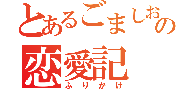 とあるごましおの恋愛記（ふりかけ）