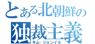とある北朝鮮の独裁主義（キム・ジョンイル）