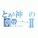 とある神の劇帶一一Ⅱ（インデックス）