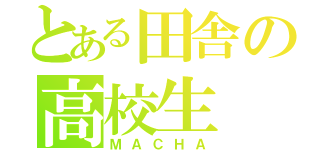 とある田舎の高校生（ＭＡＣＨＡ）