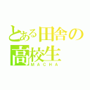 とある田舎の高校生（ＭＡＣＨＡ）