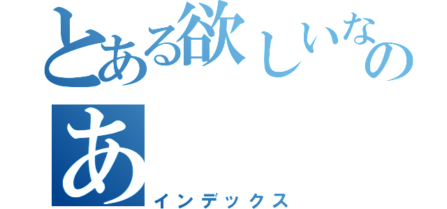 とある欲しいなのあ（インデックス）