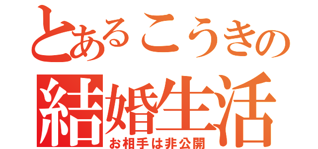 とあるこうきの結婚生活（お相手は非公開）