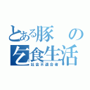 とある豚の乞食生活（社会不適合者）