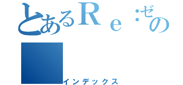 とあるＲｅ：ゼロの（インデックス）