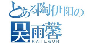 とある陶伊阳の吴雨馨（ＲＡＩＬＧＵＮ）