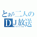 とある二人のＤＪ放送（聞いていってね）