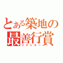 とある築地の最善行賞（ツクシネー）