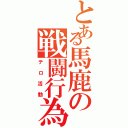 とある馬鹿の戦闘行為（テロ活動）