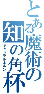 とある魔術の知の角杯（ギャッラルホルン）