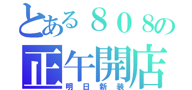 とある８０８の正午開店（明日新装）