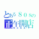 とある８０８の正午開店（明日新装）