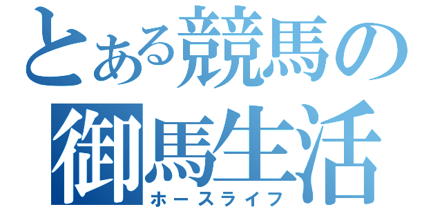 とある競馬の御馬生活（ホースライフ）