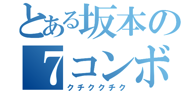 とある坂本の７コンボ（クチククチク）