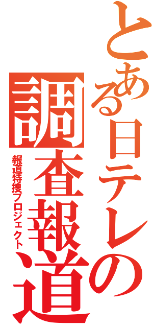 とある日テレの調査報道（報道特捜プロジェクト）