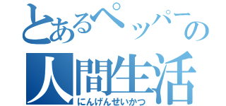 とあるペッパーの人間生活（にんげんせいかつ）