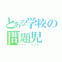 とある学校の問題児（ゴッド   チャイルド）