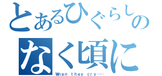 とあるひぐらしのなく頃に（Ｗｈｅｎ ｔｈｅｙ ｃｒｙ……）