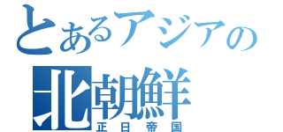 とあるアジアの北朝鮮（正日帝国）