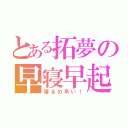 とある拓夢の早寝早起（寝るの早い！）