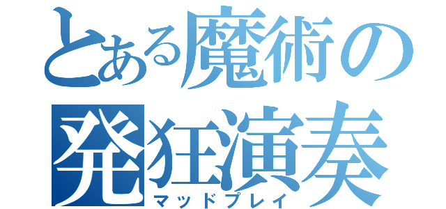 とある魔術の発狂演奏（マッドプレイ）