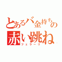 とあるバ金持ちの赤い跳ね馬（フェラーリ）