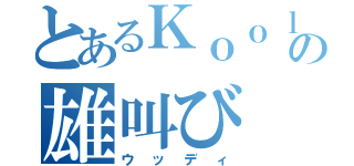 とあるＫｏｏｌの雄叫び（ウッディ）