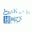 とあるＫｏｏｌの雄叫び（ウッディ）