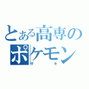 とある高専のポケモンマスター（ザキ）