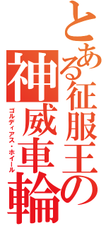 とある征服王の神威車輪（ゴルディアス・ホイール）