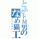 とあるドＭ男のなめ猫工房（マゾヒスト）