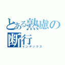 とある熟慮の断行（インデックス）