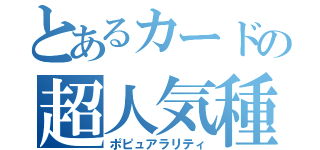 とあるカードの超人気種（ポピュアラリティ）