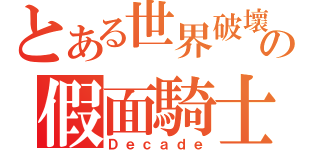 とある世界破壞の假面騎士（Ｄｅｃａｄｅ）