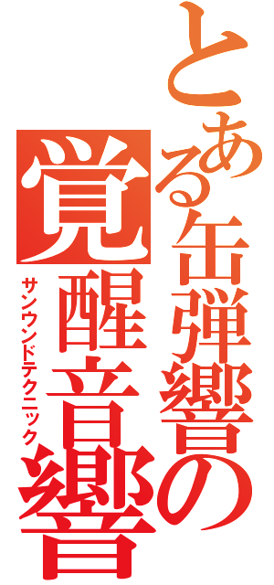 とある缶弾響の覚醒音響（サンウンドテクニック）