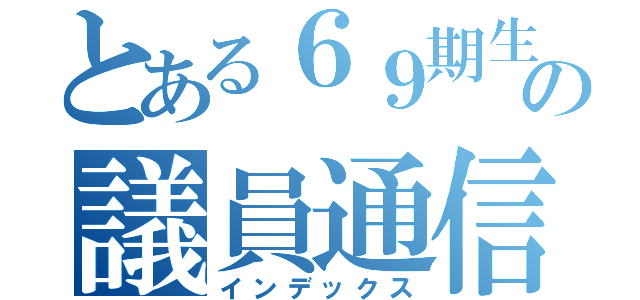 とある６９期生の議員通信（インデックス）