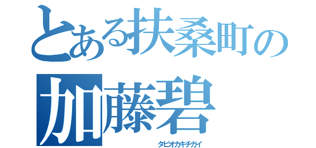 とある扶桑町の加藤碧（         タピオカキチガイ）