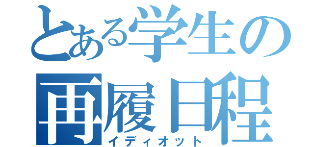 とある学生の再履日程（イディオット）