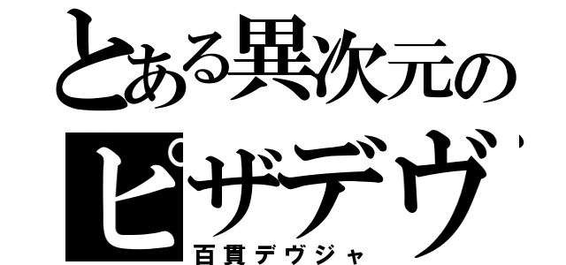 とある異次元のピザデヴ（百貫デヴジャ）